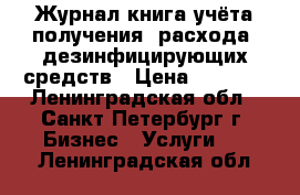 Журнал-книга учёта получения, расхода  дезинфицирующих средств › Цена ­ 2 000 - Ленинградская обл., Санкт-Петербург г. Бизнес » Услуги   . Ленинградская обл.